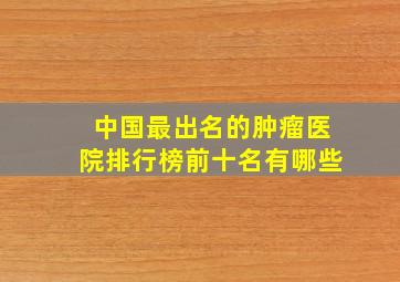 中国最出名的肿瘤医院排行榜前十名有哪些