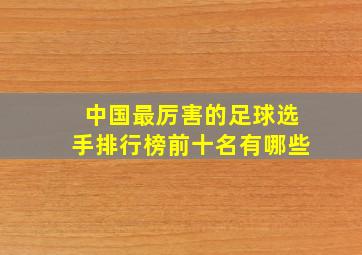 中国最厉害的足球选手排行榜前十名有哪些