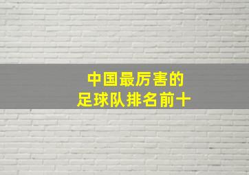 中国最厉害的足球队排名前十