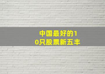 中国最好的10只股票新五丰