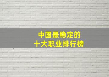 中国最稳定的十大职业排行榜