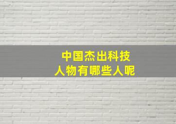 中国杰出科技人物有哪些人呢