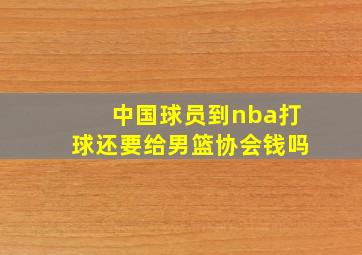 中国球员到nba打球还要给男篮协会钱吗