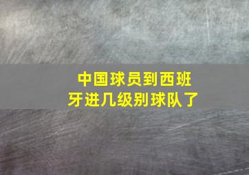 中国球员到西班牙进几级别球队了