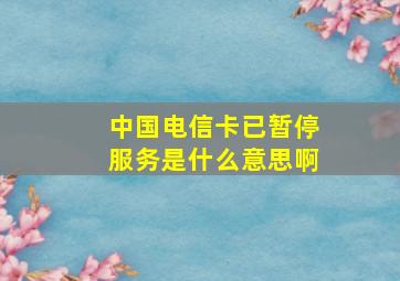 中国电信卡已暂停服务是什么意思啊