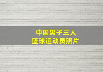 中国男子三人篮球运动员照片