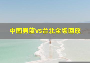 中国男篮vs台北全场回放