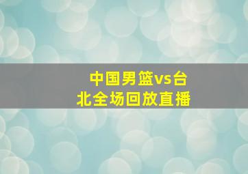 中国男篮vs台北全场回放直播