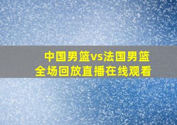 中国男篮vs法国男篮全场回放直播在线观看