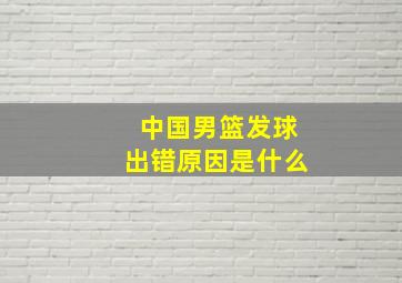 中国男篮发球出错原因是什么