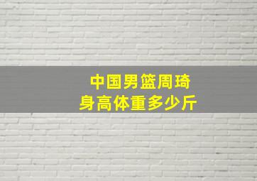 中国男篮周琦身高体重多少斤