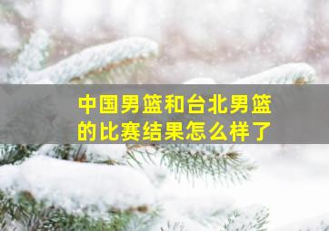 中国男篮和台北男篮的比赛结果怎么样了