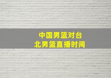 中国男篮对台北男篮直播时间