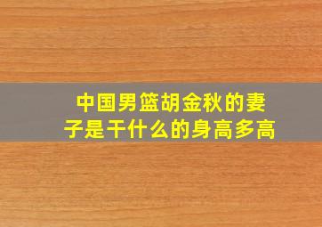 中国男篮胡金秋的妻子是干什么的身高多高