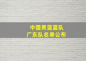 中国男篮蓝队广东队名单公布