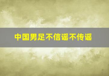 中国男足不信谣不传谣