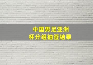 中国男足亚洲杯分组抽签结果