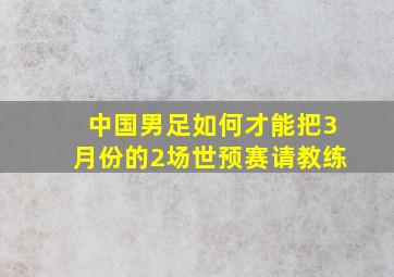 中国男足如何才能把3月份的2场世预赛请教练