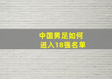 中国男足如何进入18强名单