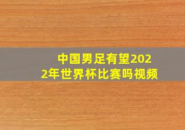 中国男足有望2022年世界杯比赛吗视频