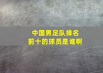 中国男足队排名前十的球员是谁啊