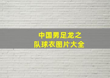 中国男足龙之队球衣图片大全