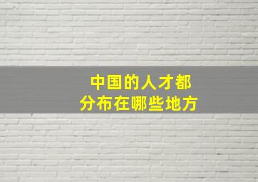 中国的人才都分布在哪些地方