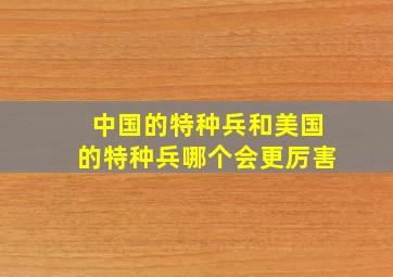 中国的特种兵和美国的特种兵哪个会更厉害