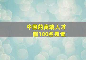 中国的高端人才前100名是谁