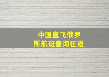 中国直飞俄罗斯航班查询往返