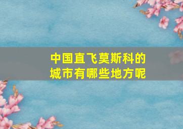 中国直飞莫斯科的城市有哪些地方呢