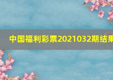 中国福利彩票2021032期结果