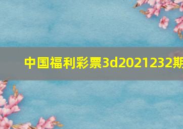 中国福利彩票3d2021232期