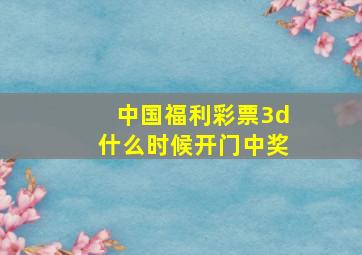 中国福利彩票3d什么时候开门中奖