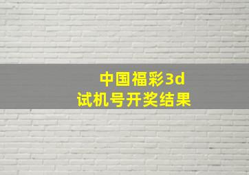 中国福彩3d试机号开奖结果