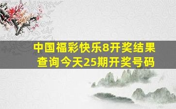 中国福彩快乐8开奖结果查询今天25期开奖号码