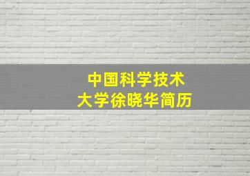 中国科学技术大学徐晓华简历