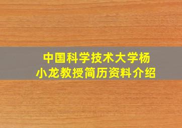 中国科学技术大学杨小龙教授简历资料介绍