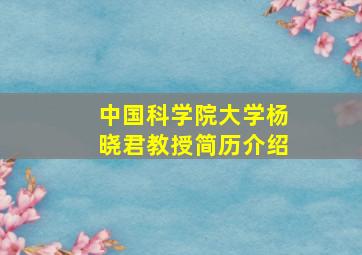 中国科学院大学杨晓君教授简历介绍