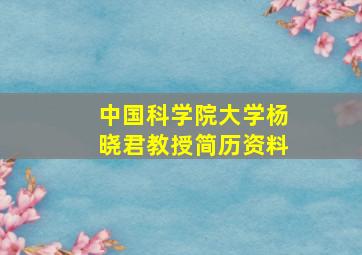 中国科学院大学杨晓君教授简历资料