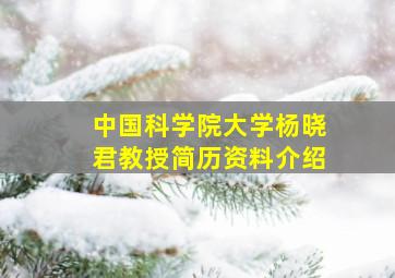 中国科学院大学杨晓君教授简历资料介绍