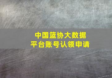 中国篮协大数据平台账号认领申请