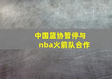 中国篮协暂停与nba火箭队合作