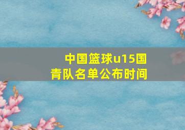 中国篮球u15国青队名单公布时间