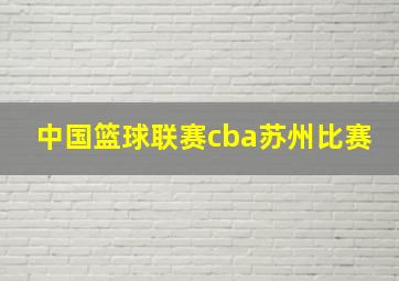 中国篮球联赛cba苏州比赛