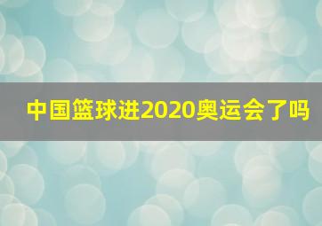 中国篮球进2020奥运会了吗