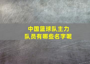 中国篮球队主力队员有哪些名字呢