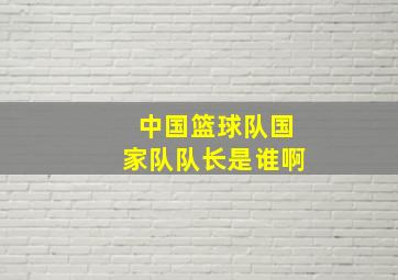 中国篮球队国家队队长是谁啊