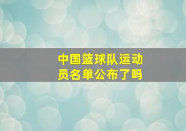 中国篮球队运动员名单公布了吗