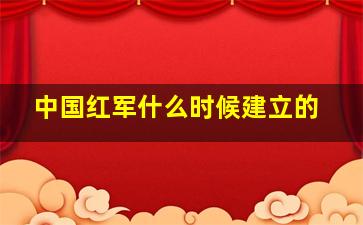 中国红军什么时候建立的